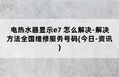 电热水器显示e7 怎么解决-解决方法全国维修服务号码(今日-资讯)